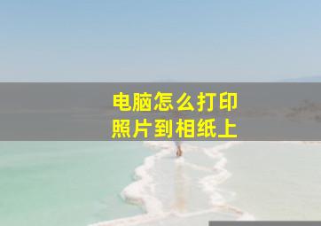 电脑怎么打印照片到相纸上