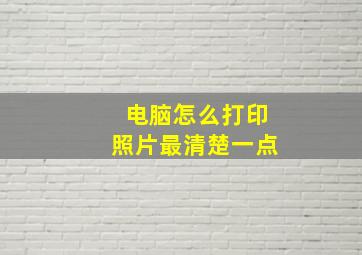 电脑怎么打印照片最清楚一点