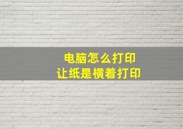 电脑怎么打印让纸是横着打印