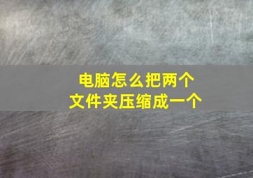 电脑怎么把两个文件夹压缩成一个