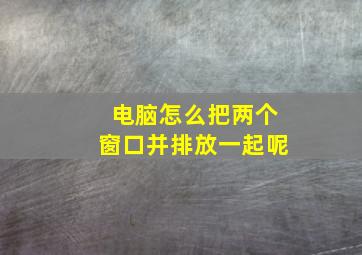 电脑怎么把两个窗口并排放一起呢