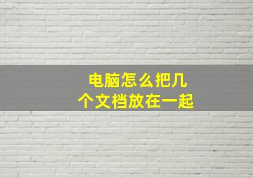 电脑怎么把几个文档放在一起