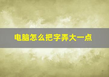 电脑怎么把字弄大一点