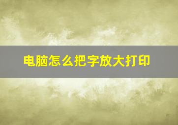 电脑怎么把字放大打印