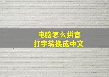 电脑怎么拼音打字转换成中文