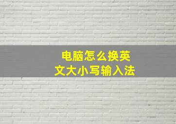 电脑怎么换英文大小写输入法