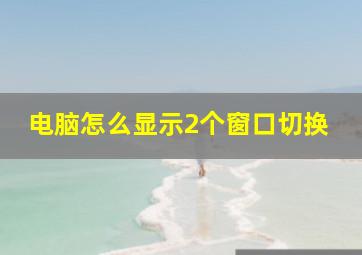 电脑怎么显示2个窗口切换