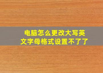 电脑怎么更改大写英文字母格式设置不了了