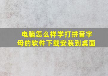 电脑怎么样学打拼音字母的软件下载安装到桌面