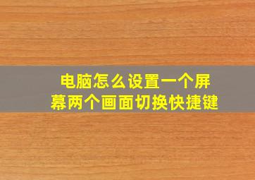 电脑怎么设置一个屏幕两个画面切换快捷键