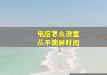 电脑怎么设置从不锁屏时间