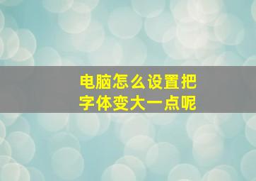 电脑怎么设置把字体变大一点呢