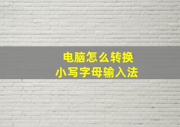 电脑怎么转换小写字母输入法