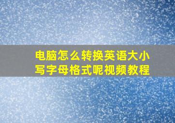 电脑怎么转换英语大小写字母格式呢视频教程