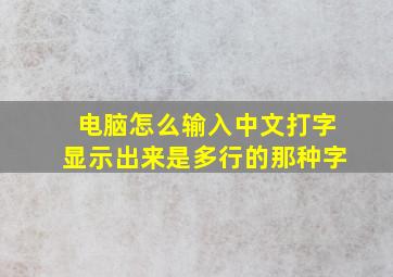 电脑怎么输入中文打字显示出来是多行的那种字