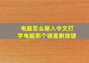 电脑怎么输入中文打字电脑那个键是删除键