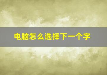 电脑怎么选择下一个字