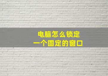 电脑怎么锁定一个固定的窗口