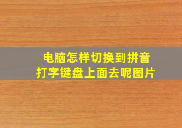 电脑怎样切换到拼音打字键盘上面去呢图片