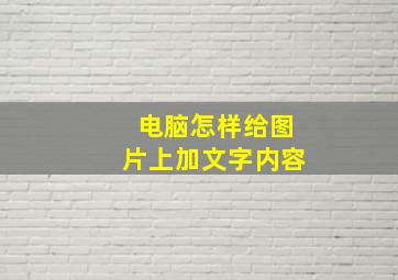 电脑怎样给图片上加文字内容