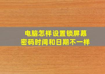 电脑怎样设置锁屏幕密码时间和日期不一样