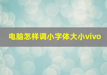 电脑怎样调小字体大小vivo