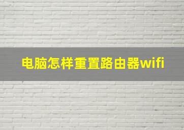 电脑怎样重置路由器wifi