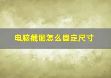 电脑截图怎么固定尺寸