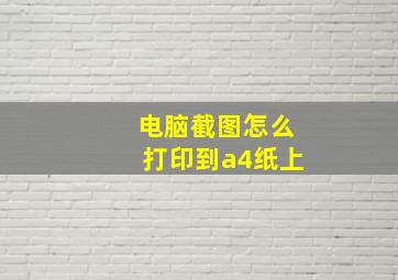 电脑截图怎么打印到a4纸上