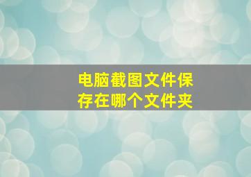 电脑截图文件保存在哪个文件夹