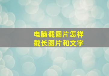 电脑截图片怎样截长图片和文字