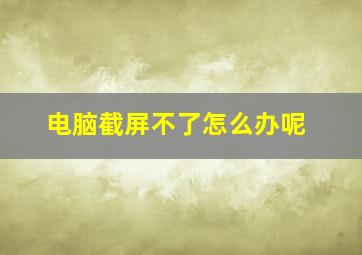 电脑截屏不了怎么办呢