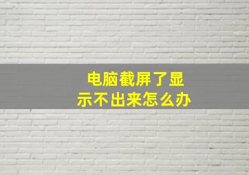 电脑截屏了显示不出来怎么办