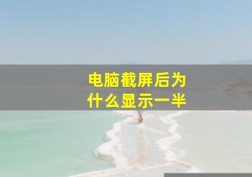 电脑截屏后为什么显示一半