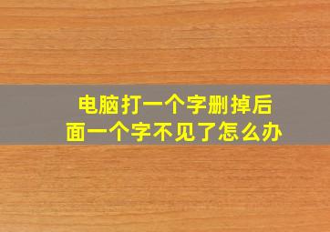 电脑打一个字删掉后面一个字不见了怎么办