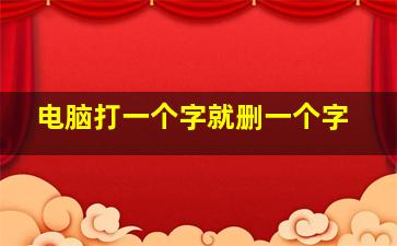 电脑打一个字就删一个字