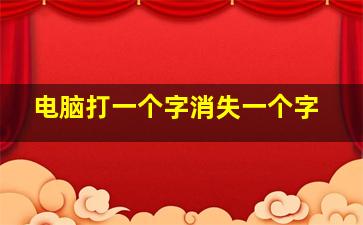 电脑打一个字消失一个字