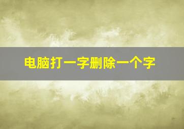 电脑打一字删除一个字