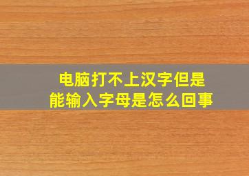 电脑打不上汉字但是能输入字母是怎么回事