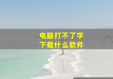 电脑打不了字下载什么软件