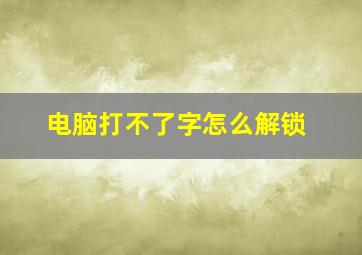 电脑打不了字怎么解锁