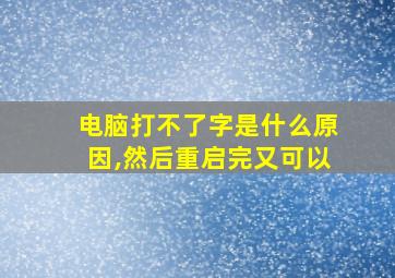 电脑打不了字是什么原因,然后重启完又可以