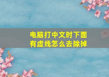 电脑打中文时下面有虚线怎么去除掉