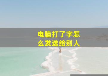 电脑打了字怎么发送给别人