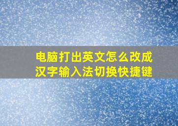 电脑打出英文怎么改成汉字输入法切换快捷键