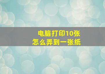 电脑打印10张怎么弄到一张纸