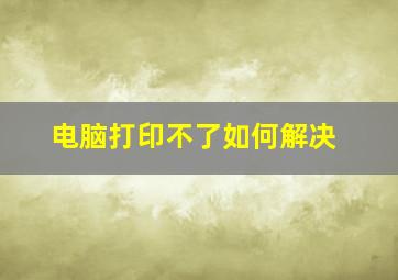 电脑打印不了如何解决