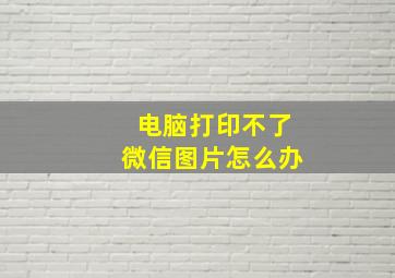 电脑打印不了微信图片怎么办