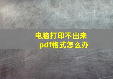 电脑打印不出来pdf格式怎么办