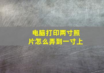 电脑打印两寸照片怎么弄到一寸上